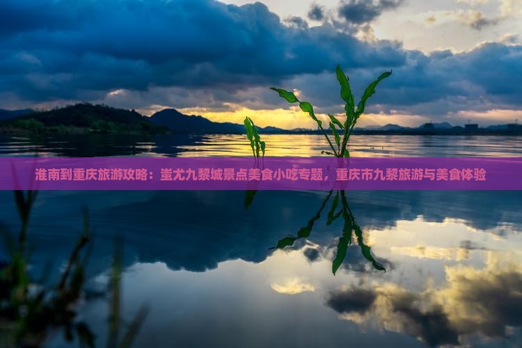 淮南到重庆蚩尤九黎城旅游小吃
