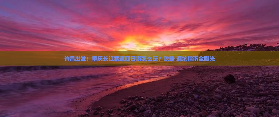 许昌到重庆长江索道四日游 许昌到重庆长江索道四日游