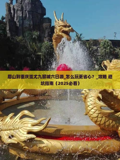 眉山到重庆蚩尤九黎城六日游