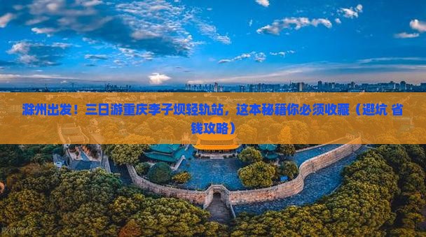 滁州去重庆李子坝轻轨站三日游