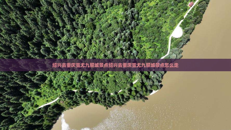 绍兴去重庆蚩尤九黎城景点