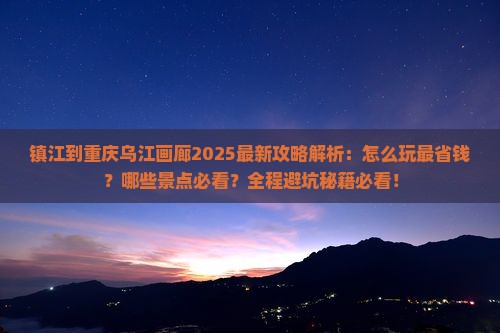 镇江到重庆乌江画廊攻略