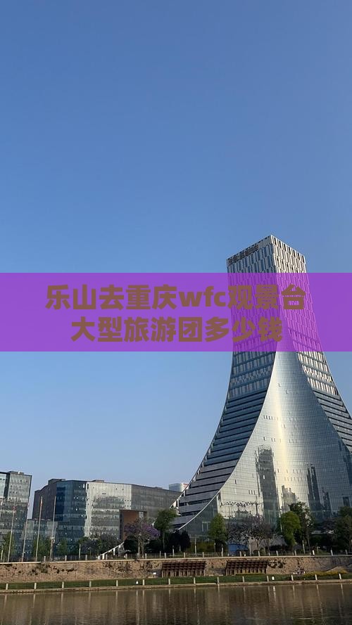 乐山去重庆wfc观景台大型旅游团