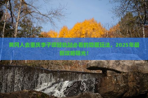 黄冈去重庆李子坝轻轨站必去地