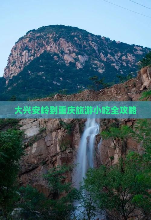 大兴安岭到重庆旅游小吃