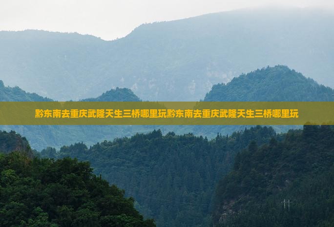 黔东南去重庆武隆天生三桥哪里玩