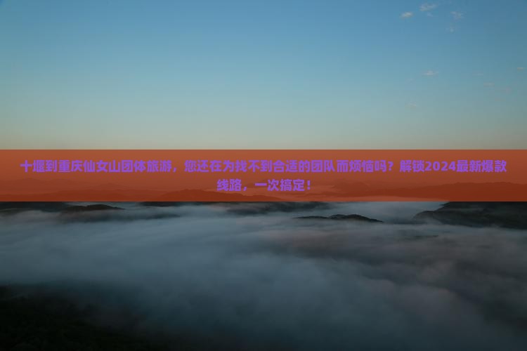 十堰到重庆仙女山团体旅游