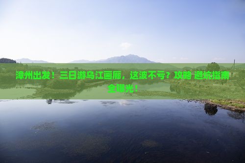 漳州去重庆乌江画廊三日游 漳州去重庆乌江画廊三日游