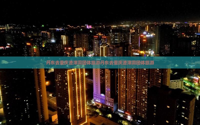 丹东去重庆渣滓洞团体旅游