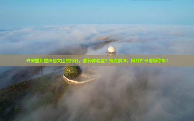 兴安盟到重庆仙女山旅行社