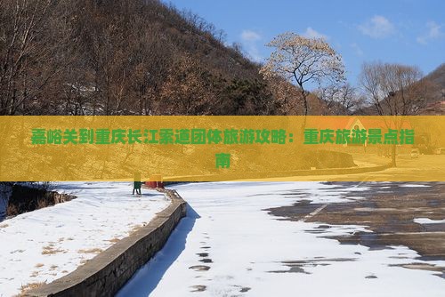 嘉峪关到重庆长江索道团体旅游