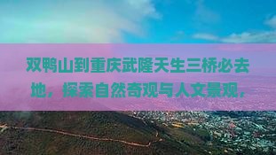 双鸭山到重庆武隆天生三桥必去地