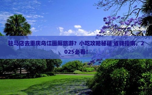 驻马店去重庆乌江画廊旅游小吃