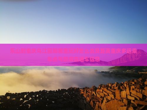 乐山到重庆乌江画廊哪里玩