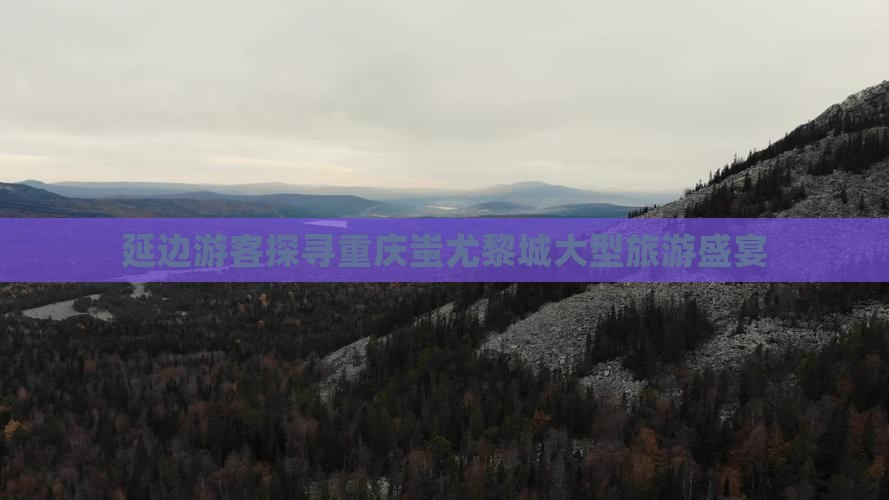 延边去重庆蚩尤九黎城大型旅游团