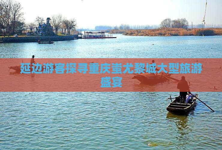 延边去重庆蚩尤九黎城大型旅游团