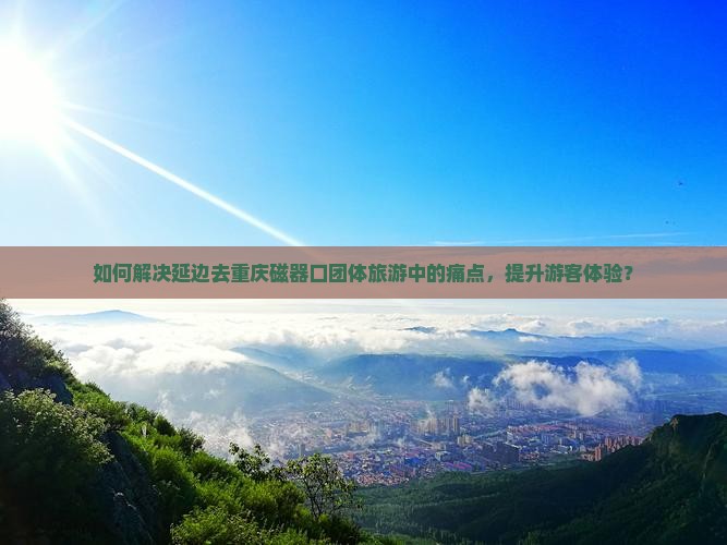 延边去重庆磁器口团体旅游