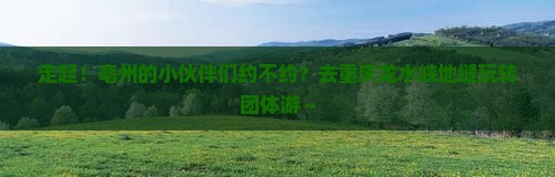亳州到重庆龙水峡地缝团体旅游
