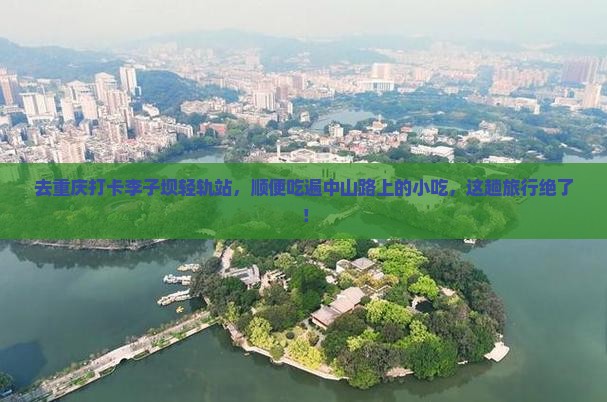 中山去重庆李子坝轻轨站旅游小吃