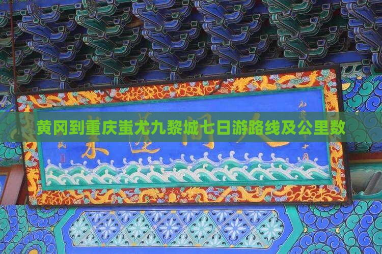 黄冈到重庆蚩尤九黎城七日游