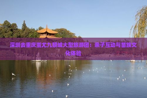 深圳去重庆蚩尤九黎城大型旅游团