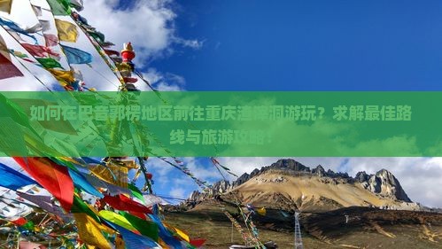 巴音郭楞去重庆渣滓洞哪里玩