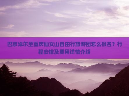 巴彦淖尔去重庆仙女山自由团