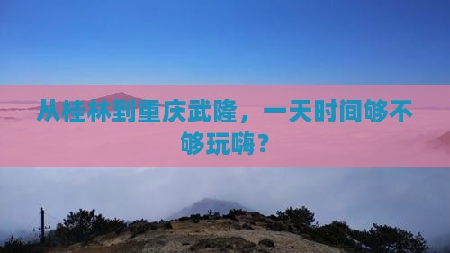 桂林到重庆武隆一日