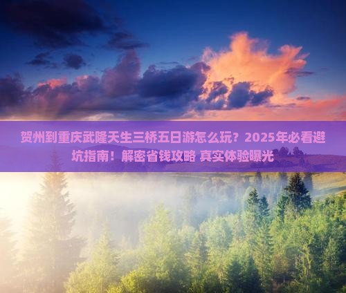 贺州到重庆武隆天生三桥五日游