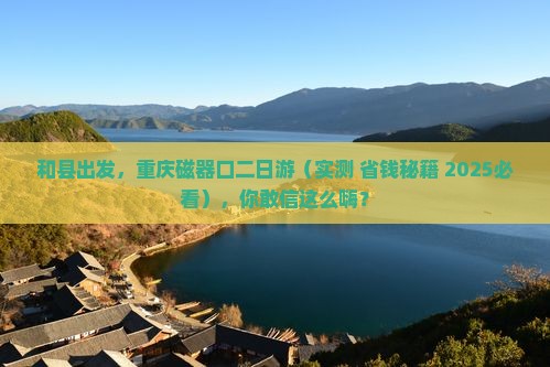 和县去重庆磁器口二日游
