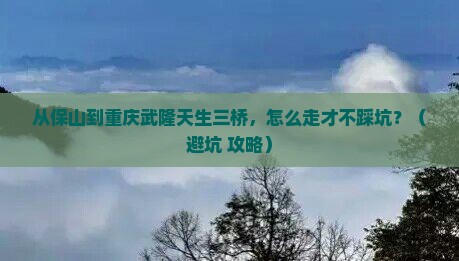 保山去重庆武隆天生三桥景点