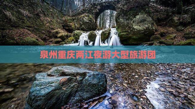 泉州到重庆两江夜游大型旅游团