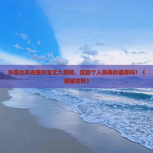 东莞到重庆蚩尤九黎城个人游