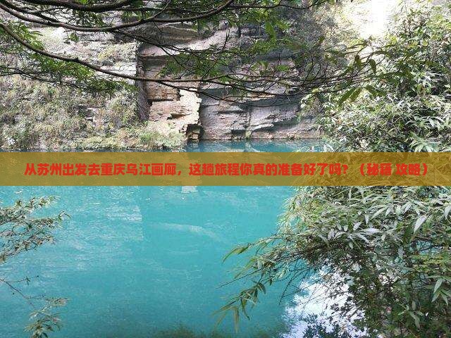 苏州去重庆乌江画廊景点