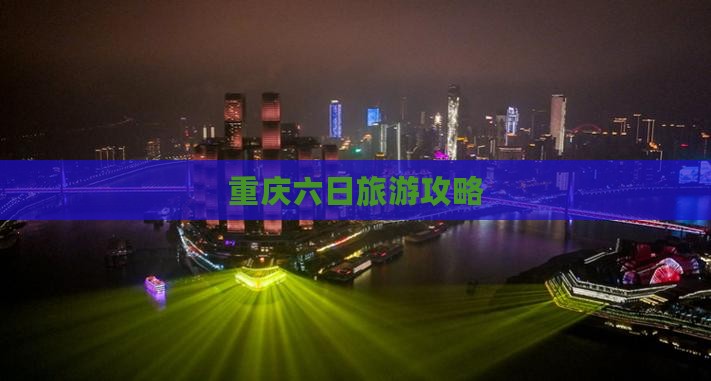 六月到重庆六日游
