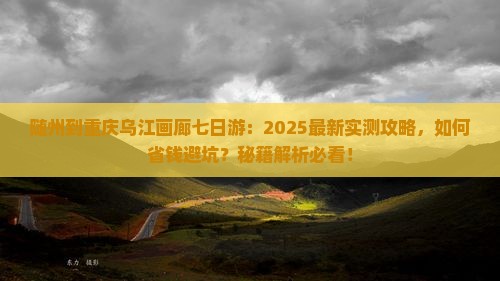 随州到重庆乌江画廊七日游