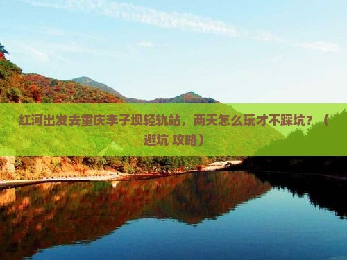 红河到重庆李子坝轻轨站二日游