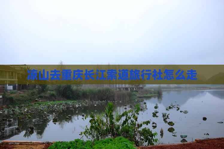 凉山去重庆长江索道旅行社