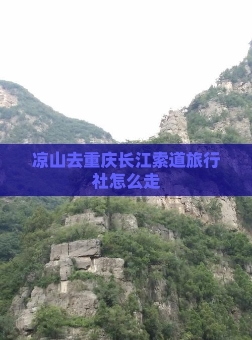 凉山去重庆长江索道旅行社