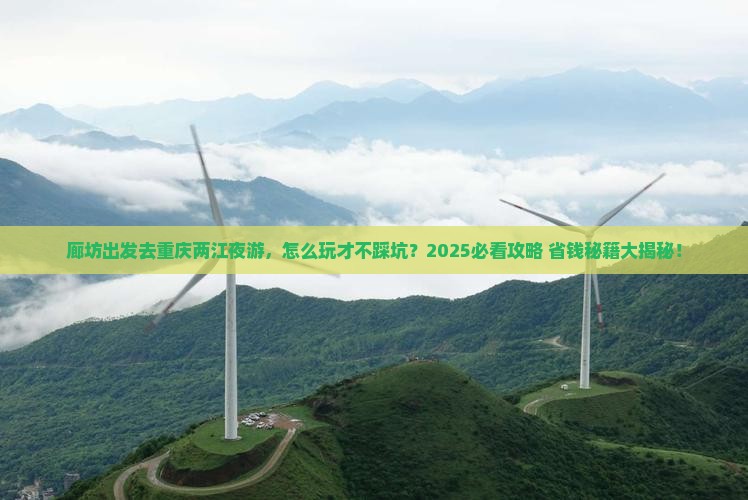 廊坊到重庆两江夜游攻略