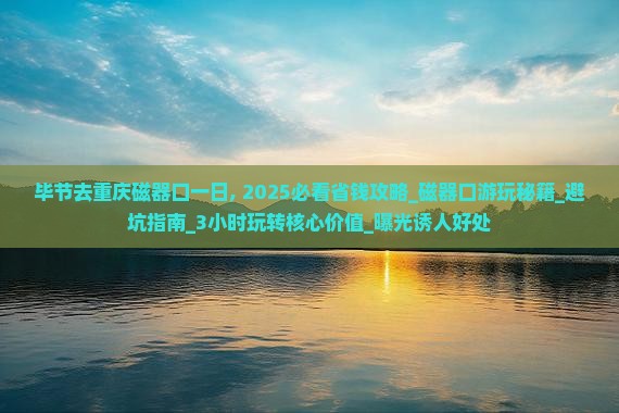 毕节去重庆磁器口一日