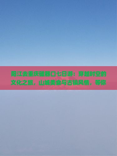 阳江去重庆磁器口七日游