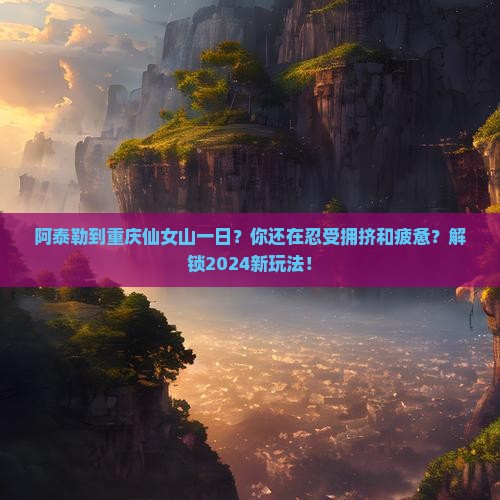 阿泰勒到重庆仙女山一日