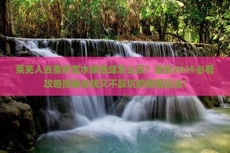 莱芜去重庆龙水峡地缝攻略