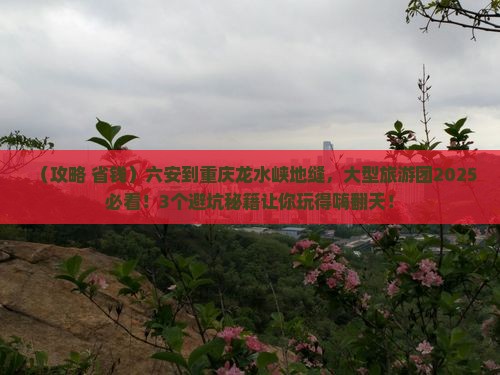 六安到重庆龙水峡地缝大型旅游团