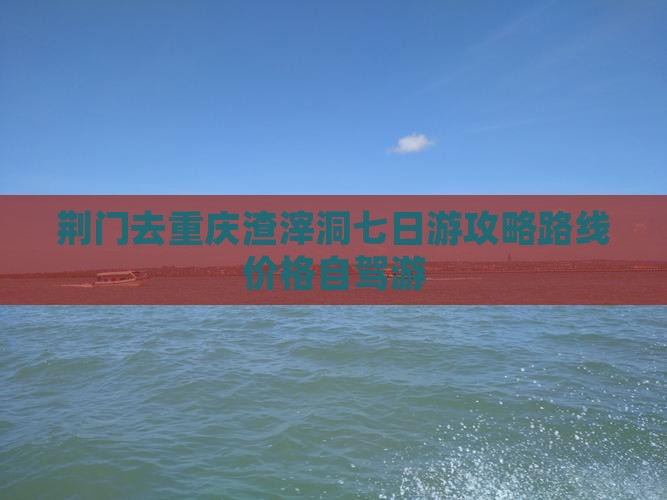 荆门去重庆渣滓洞七日游