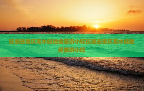 抚顺去重庆龙水峡地缝旅游小吃