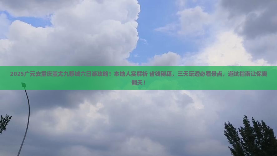 广元去重庆蚩尤九黎城六日游