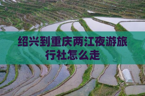 绍兴到重庆两江夜游旅行社
