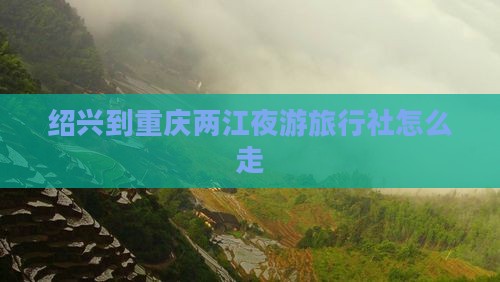 绍兴到重庆两江夜游旅行社